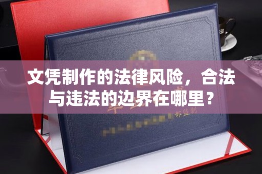 新龙文凭制作的法律风险，合法与违法的边界在哪里？