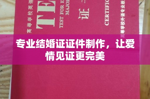 新龙专业结婚证证件制作，让爱情见证更完美