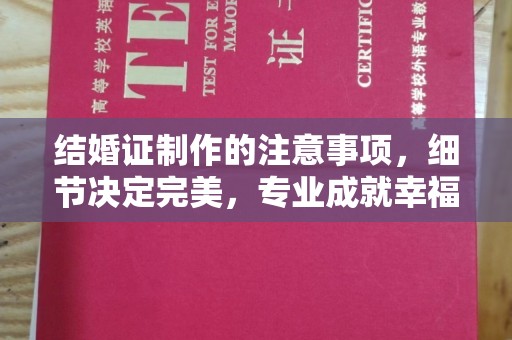 新龙结婚证制作的注意事项，细节决定完美，专业成就幸福