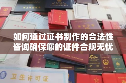 新龙如何通过证书制作的合法性咨询确保您的证件合规无忧