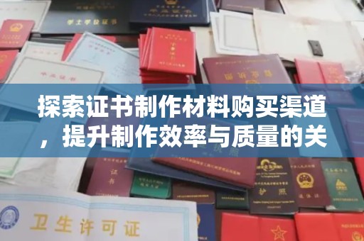 新龙探索证书制作材料购买渠道，提升制作效率与质量的关键