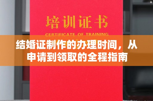 新龙结婚证制作的办理时间，从申请到领取的全程指南