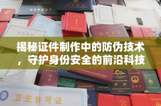 新龙揭秘证件制作中的防伪技术，守护身份安全的前沿科技