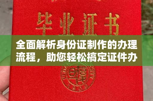 新龙全面解析身份证制作的办理流程，助您轻松搞定证件办理