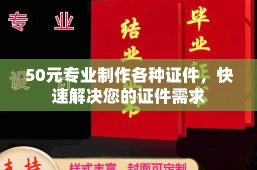 新龙50元专业制作各种证件，快速解决您的证件需求