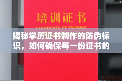 新龙揭秘学历证书制作的防伪标识，如何确保每一份证书的真实性？