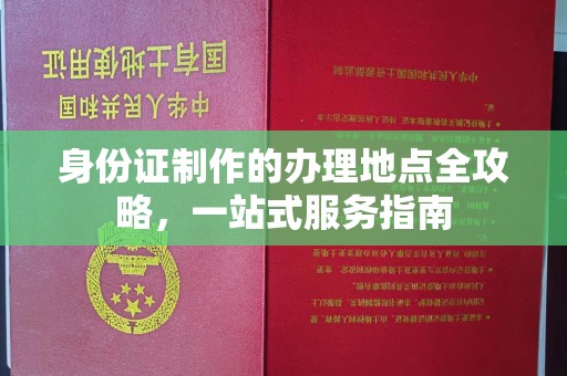 新龙身份证制作的办理地点全攻略，一站式服务指南
