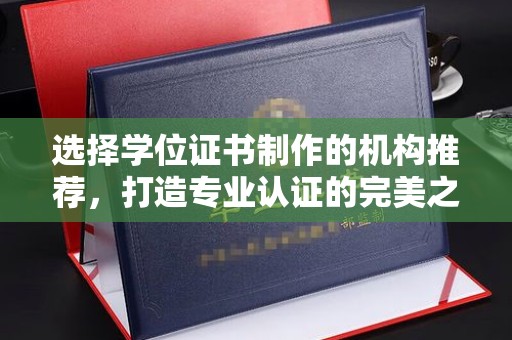 新龙选择学位证书制作的机构推荐，打造专业认证的完美之选