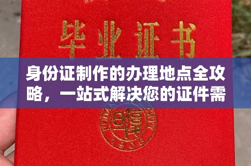 新龙身份证制作的办理地点全攻略，一站式解决您的证件需求