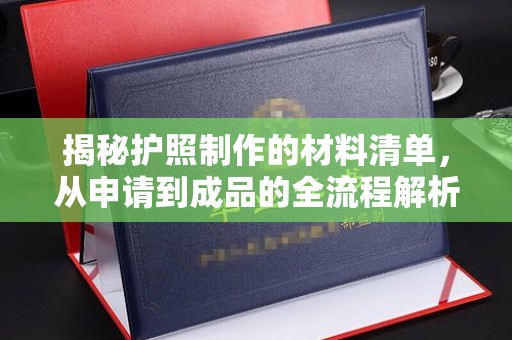 新龙揭秘护照制作的材料清单，从申请到成品的全流程解析