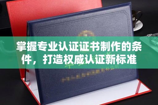 新龙掌握专业认证证书制作的条件，打造权威认证新标准