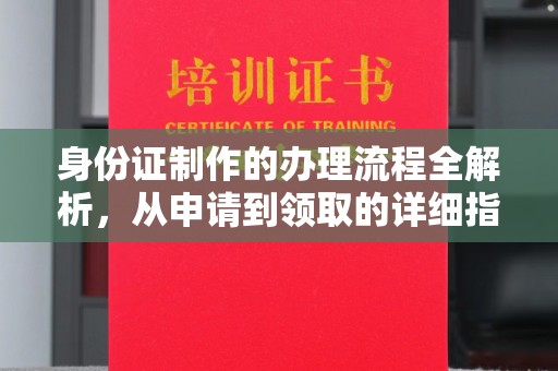 新龙身份证制作的办理流程全解析，从申请到领取的详细指南