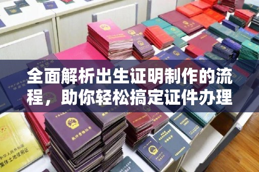 新龙全面解析出生证明制作的流程，助你轻松搞定证件办理