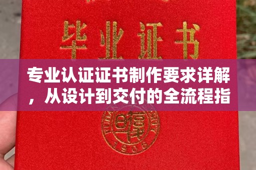 新龙专业认证证书制作要求详解，从设计到交付的全流程指南