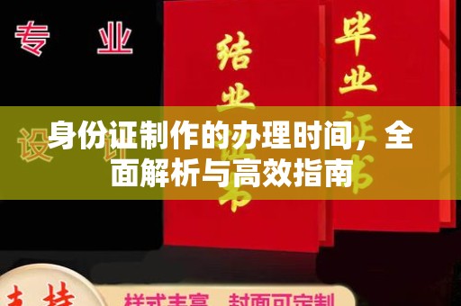 新龙身份证制作的办理时间，全面解析与高效指南