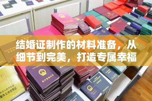 新龙结婚证制作的材料准备，从细节到完美，打造专属幸福证明