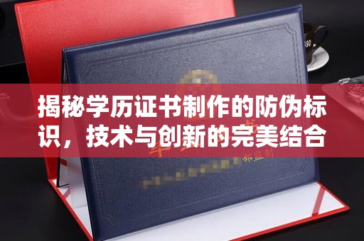 新龙揭秘学历证书制作的防伪标识，技术与创新的完美结合