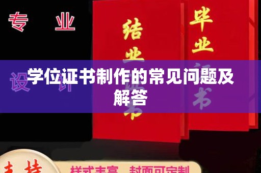 新龙学位证书制作的常见问题及解答