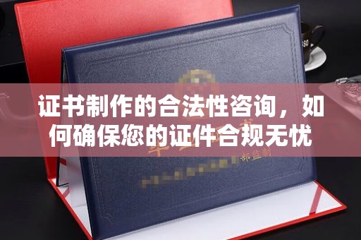新龙证书制作的合法性咨询，如何确保您的证件合规无忧