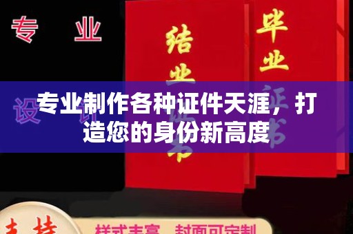 新龙专业制作各种证件天涯，打造您的身份新高度