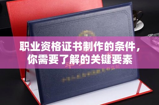 新龙职业资格证书制作的条件，你需要了解的关键要素