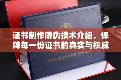 新龙证书制作防伪技术介绍，保障每一份证书的真实与权威