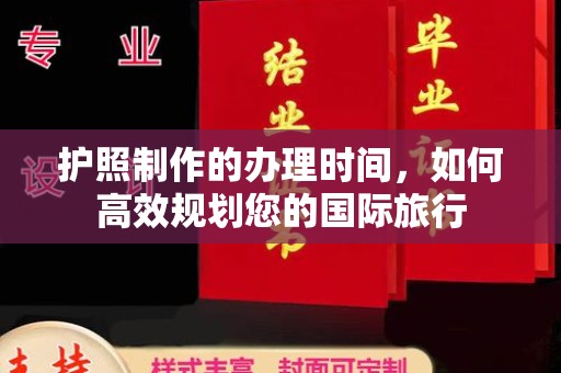 新龙护照制作的办理时间，如何高效规划您的国际旅行