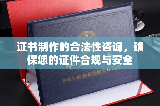 新龙证书制作的合法性咨询，确保您的证件合规与安全