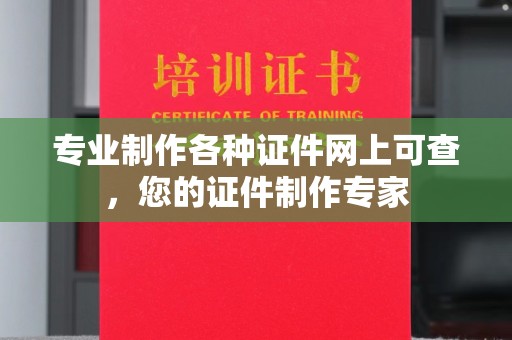 新龙专业制作各种证件网上可查，您的证件制作专家