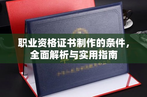 新龙职业资格证书制作的条件，全面解析与实用指南