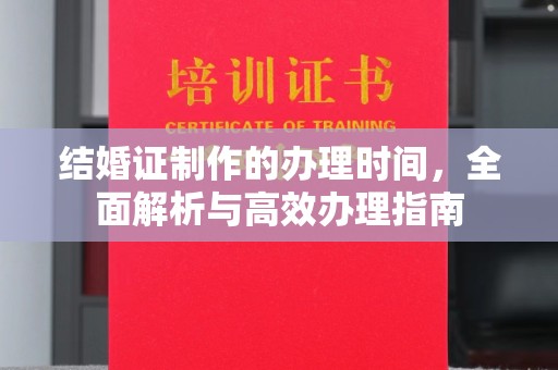 新龙结婚证制作的办理时间，全面解析与高效办理指南