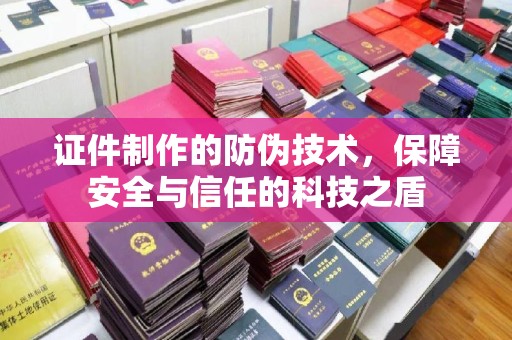 新龙证件制作的防伪技术，保障安全与信任的科技之盾